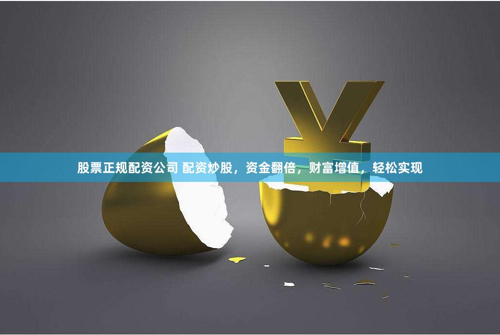 股票正规配资公司 配资炒股，资金翻倍，财富增值，轻松实现